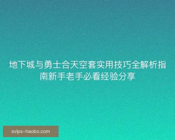 地下城与勇士合天空套实用技巧全解析指南新手老手必看经验分享